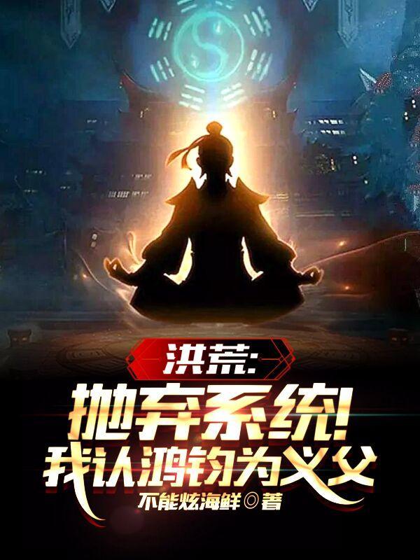 洪荒抛弃系统!我认鸿钧为义父
