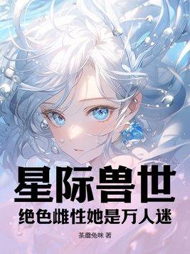 星际兽世绝色雌性她是万人迷荼蘼兔