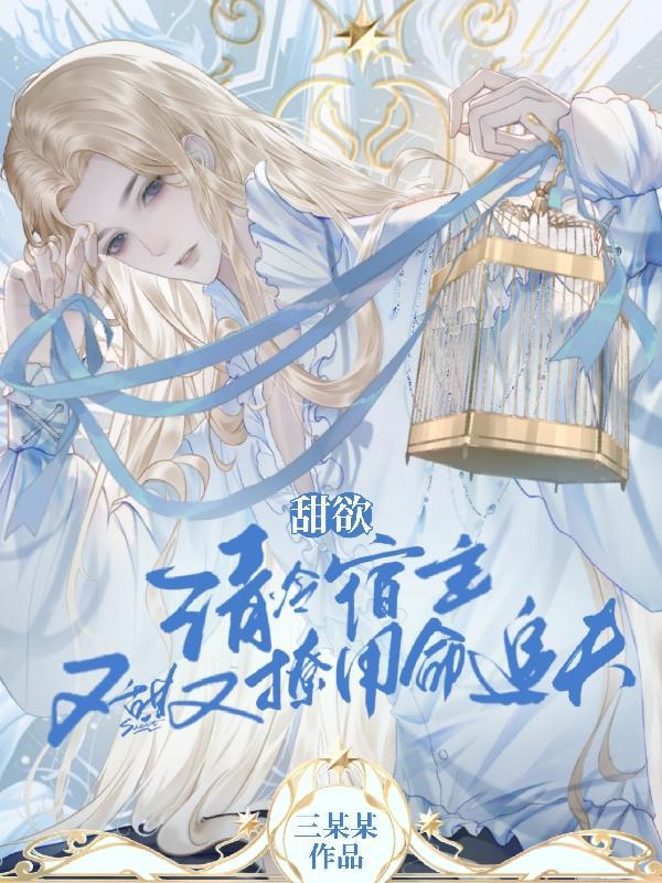 甜欲!清冷宿主又甜又撩用命追夫作 者三某某