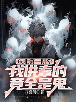 东北第一阴堂:我供奉的竟全是鬼四喜阁小说全文章节阅读
