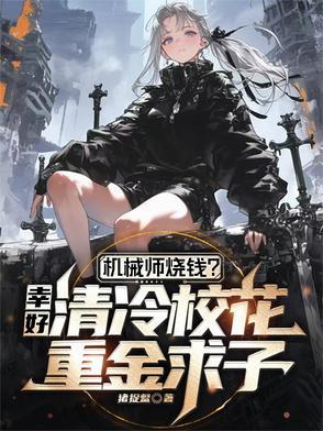 机械师烧钱?幸好校花重金求子刚刚发布章节内容