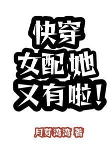 快穿女配她又有啦 作者月芽湾湾