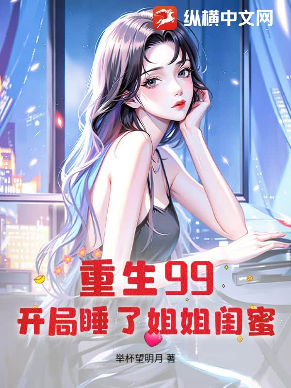 重生99开局睡了姐姐闺蜜的