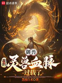 御兽我的灵兽血脉过载了黑夜白术