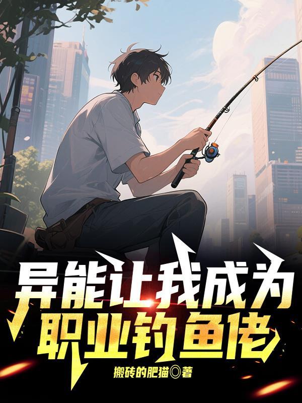 异能让我成为职业钓鱼佬作者搬砖的肥猫