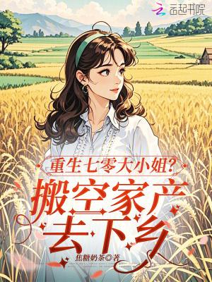 重生七零大小姐?搬空家产去下乡